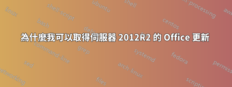 為什麼我可以取得伺服器 2012R2 的 Office 更新