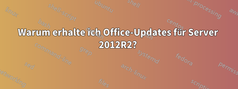 Warum erhalte ich Office-Updates für Server 2012R2?