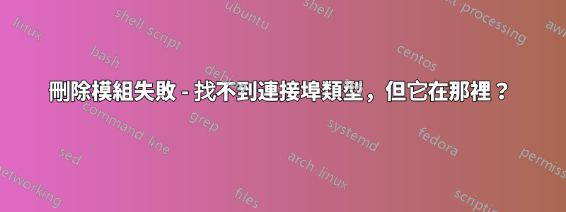 刪除模組失敗 - 找不到連接埠類型，但它在那裡？