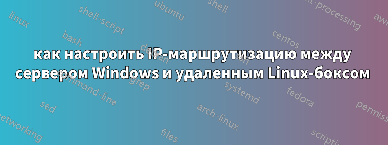 как настроить IP-маршрутизацию между сервером Windows и удаленным Linux-боксом