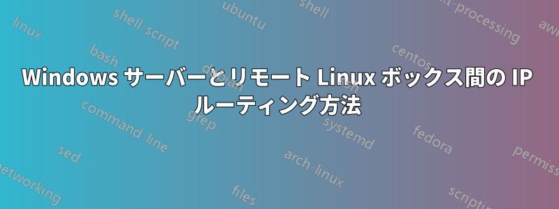 Windows サーバーとリモート Linux ボックス間の IP ルーティング方法