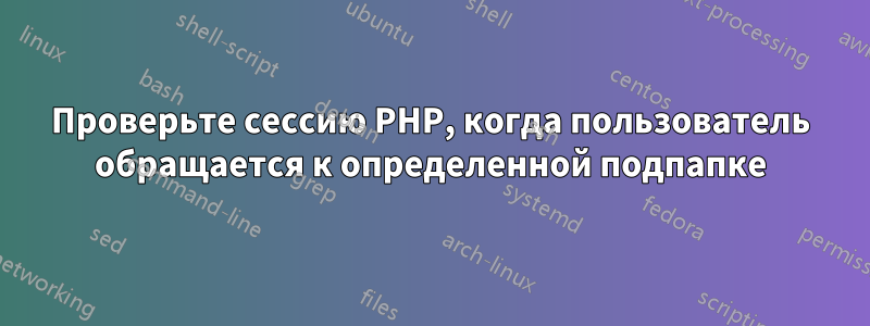 Проверьте сессию PHP, когда пользователь обращается к определенной подпапке