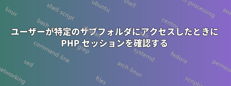 ユーザーが特定のサブフォルダにアクセスしたときに PHP セッションを確認する