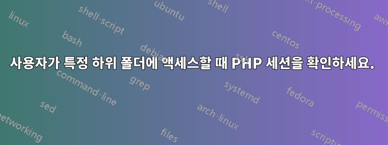 사용자가 특정 하위 폴더에 액세스할 때 PHP 세션을 확인하세요.