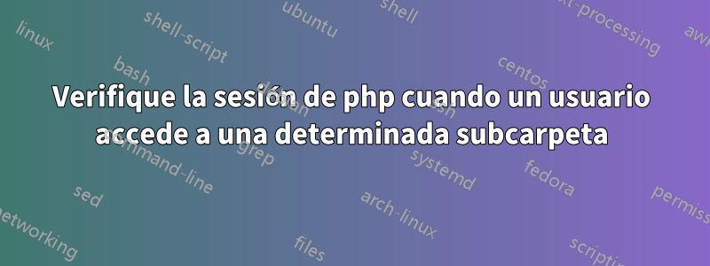 Verifique la sesión de php cuando un usuario accede a una determinada subcarpeta