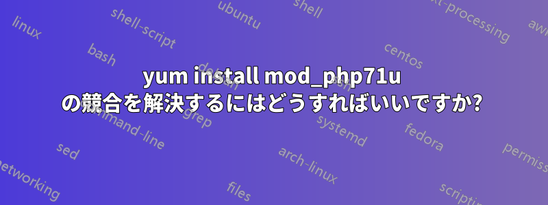 yum install mod_php71u の競合を解決するにはどうすればいいですか?