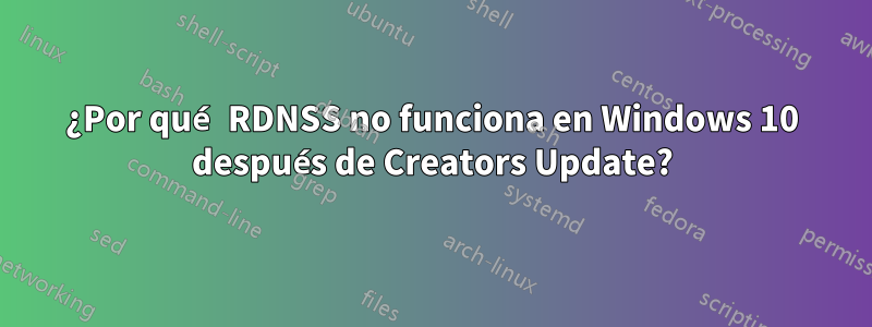 ¿Por qué RDNSS no funciona en Windows 10 después de Creators Update?