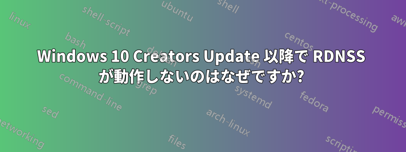 Windows 10 Creators Update 以降で RDNSS が動作しないのはなぜですか?