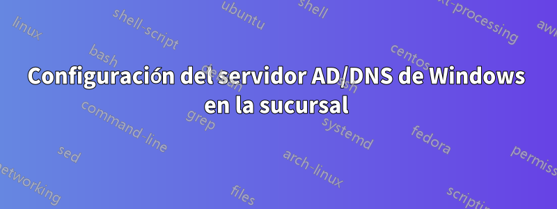 Configuración del servidor AD/DNS de Windows en la sucursal