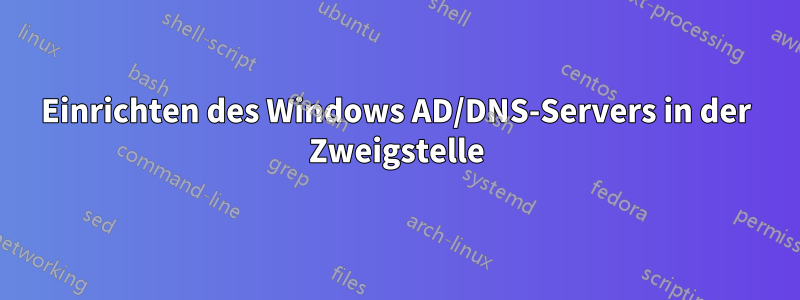 Einrichten des Windows AD/DNS-Servers in der Zweigstelle