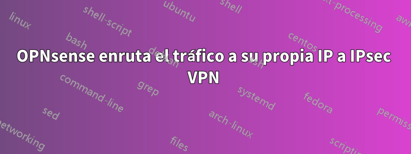 OPNsense enruta el tráfico a su propia IP a IPsec VPN