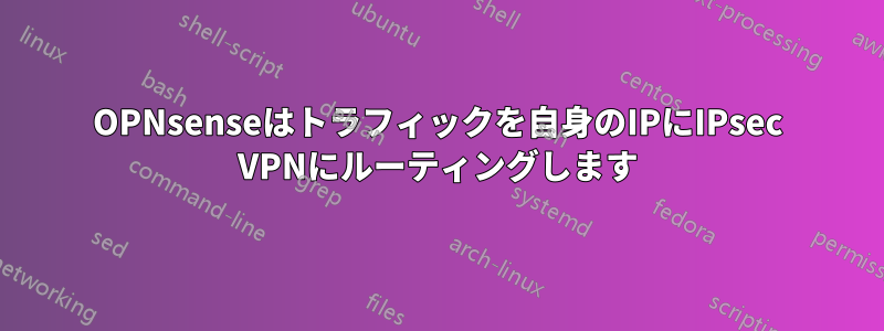 OPNsenseはトラフィックを自身のIPにIPsec VPNにルーティングします