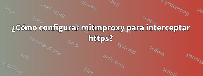 ¿Cómo configurar mitmproxy para interceptar https?