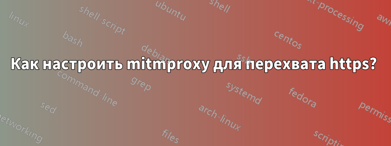 Как настроить mitmproxy для перехвата https?