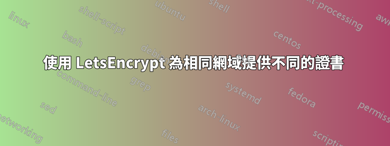 使用 LetsEncrypt 為相同網域提供不同的證書