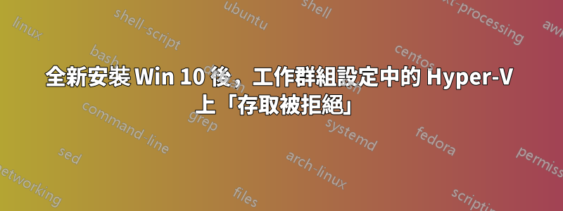 全新安裝 Win 10 後，工作群組設定中的 Hyper-V 上「存取被拒絕」