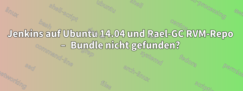 Jenkins auf Ubuntu 14.04 und Rael-GC RVM-Repo – Bundle nicht gefunden?