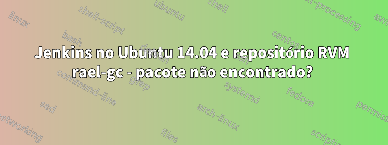 Jenkins no Ubuntu 14.04 e repositório RVM rael-gc - pacote não encontrado?