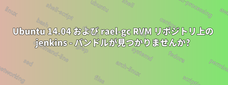 Ubuntu 14.04 および rael-gc RVM リポジトリ上の jenkins - バンドルが見つかりませんか?