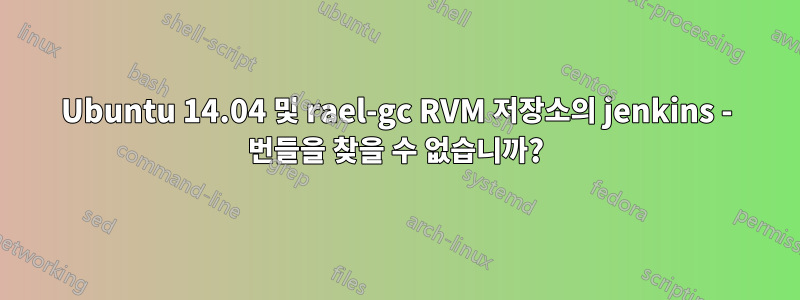 Ubuntu 14.04 및 rael-gc RVM 저장소의 jenkins - 번들을 찾을 수 없습니까?