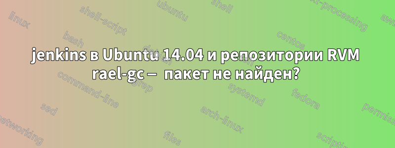 jenkins в Ubuntu 14.04 и репозитории RVM rael-gc — пакет не найден?