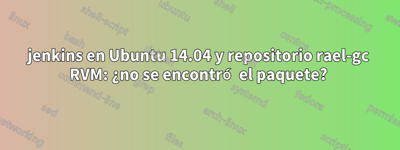 jenkins en Ubuntu 14.04 y repositorio rael-gc RVM: ¿no se encontró el paquete?