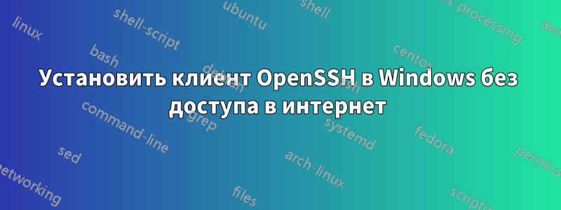 Установить клиент OpenSSH в Windows без доступа в интернет