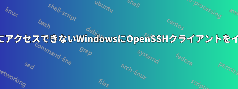 インターネットにアクセスできないWindowsにOpenSSHクライアントをインストールする