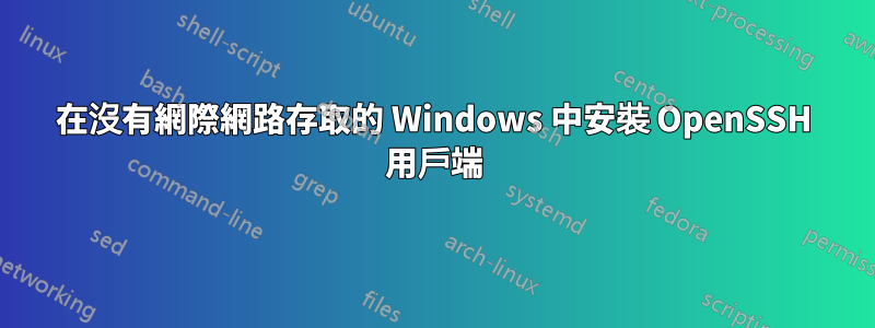 在沒有網際網路存取的 Windows 中安裝 OpenSSH 用戶端