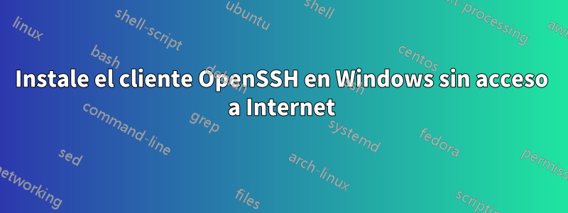 Instale el cliente OpenSSH en Windows sin acceso a Internet