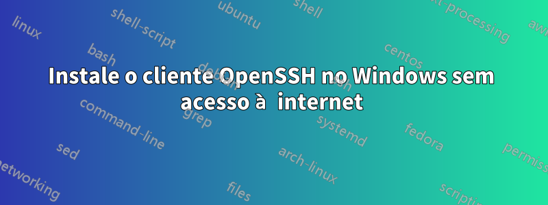 Instale o cliente OpenSSH no Windows sem acesso à internet