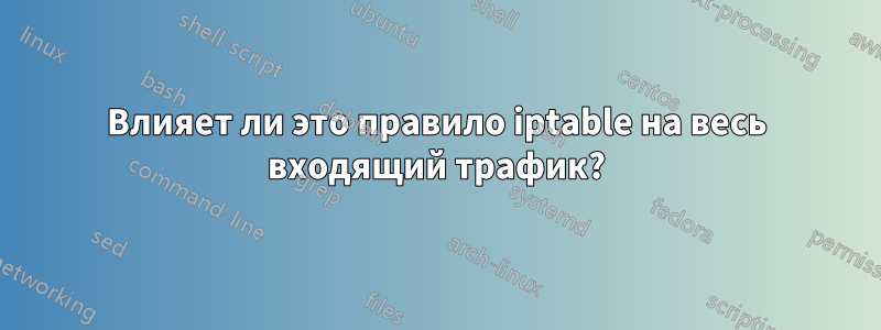 Влияет ли это правило iptable на весь входящий трафик?