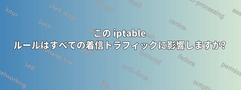 この iptable ルールはすべての着信トラフィックに影響しますか?