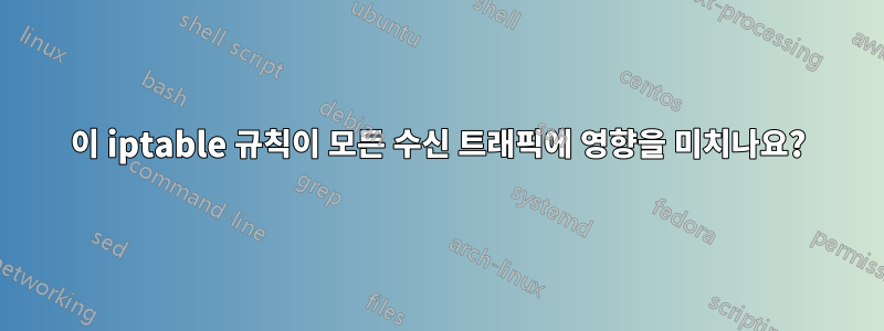 이 iptable 규칙이 모든 수신 트래픽에 영향을 미치나요?