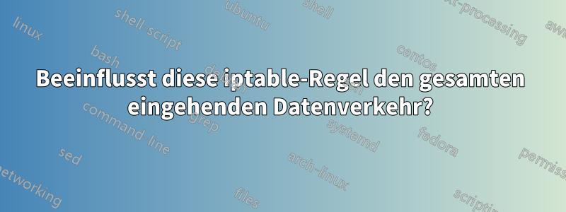 Beeinflusst diese iptable-Regel den gesamten eingehenden Datenverkehr?