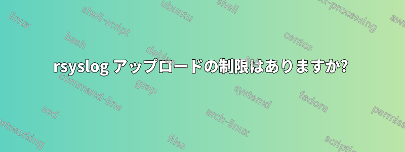 rsyslog アップロードの制限はありますか?