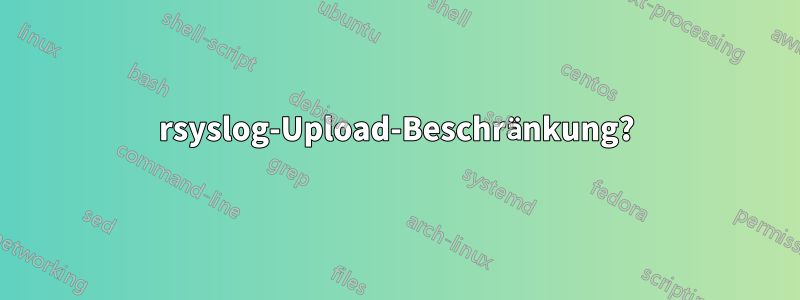 rsyslog-Upload-Beschränkung?