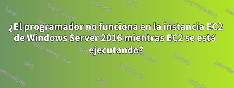 ¿El programador no funciona en la instancia EC2 de Windows Server 2016 mientras EC2 se está ejecutando?