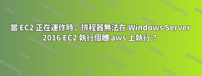 當 EC2 正在運作時，排程器無法在 Windows Server 2016 EC2 執行個體 aws 上執行？