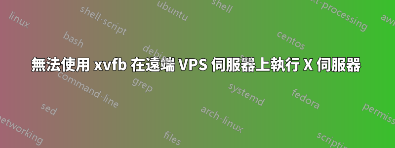 無法使用 xvfb 在遠端 VPS 伺服器上執行 X 伺服器