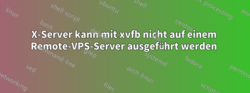 X-Server kann mit xvfb nicht auf einem Remote-VPS-Server ausgeführt werden