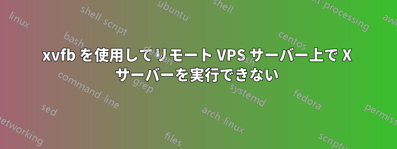 xvfb を使用してリモート VPS サーバー上で X サーバーを実行できない