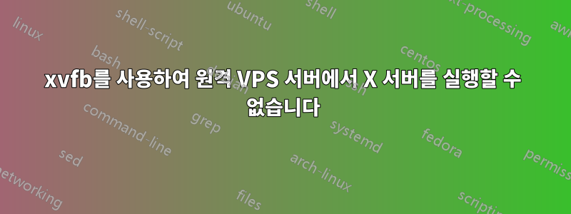 xvfb를 사용하여 원격 VPS 서버에서 X 서버를 실행할 수 없습니다