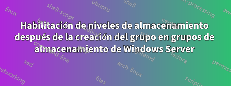 Habilitación de niveles de almacenamiento después de la creación del grupo en grupos de almacenamiento de Windows Server