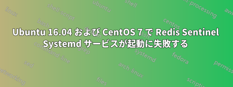 Ubuntu 16.04 および CentOS 7 で Redis Sentinel Systemd サービスが起動に失敗する