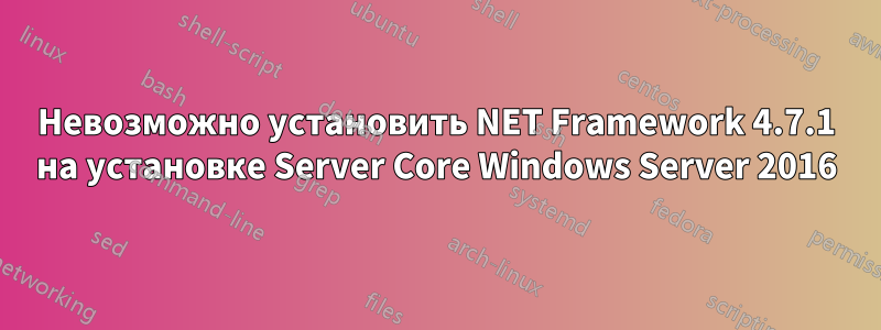 Невозможно установить NET Framework 4.7.1 на установке Server Core Windows Server 2016