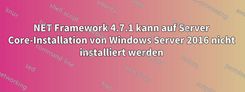 NET Framework 4.7.1 kann auf Server Core-Installation von Windows Server 2016 nicht installiert werden