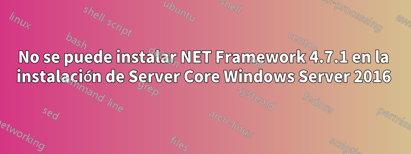 No se puede instalar NET Framework 4.7.1 en la instalación de Server Core Windows Server 2016