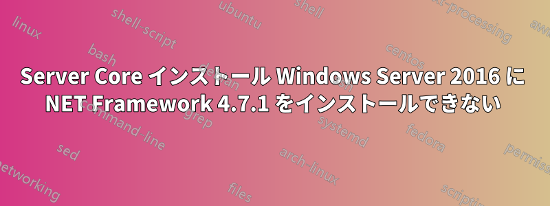 Server Core インストール Windows Server 2016 に NET Framework 4.7.1 をインストールできない