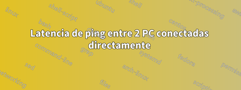 Latencia de ping entre 2 PC conectadas directamente